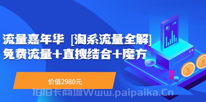 流量嘉年华 [淘系流量全解]系列课：免费流量+直搜结合+魔方（价值2980）