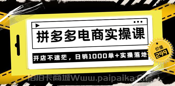 不灭《拼多多电商实操课》开店不迷茫，日销1000单+实操落地（价值299元）