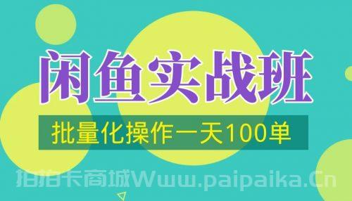 闲鱼实战班第2期，批量化操作一天100单