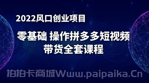 2022风口项目：零基础操作多多视频带货，小白也能日赚1000+全套操作方法（送工具）