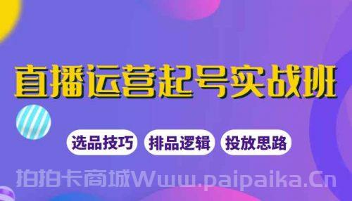 直播运营起号实战班，教你选品和运营，制作爆款短视频引爆直播间