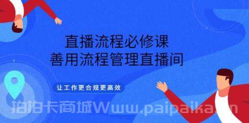 直播流程必修课，善用流程管理*间，让工作更合规更高效（5节视频课）