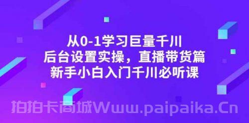 从0-1学习巨量千川，后台设置实操，直播带货篇，新手小白入门千川必听课