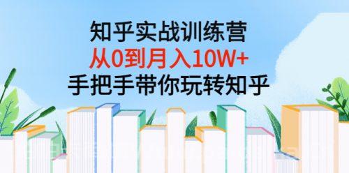 知乎实战训练营：从0到月入10W+手把手带你玩转知乎