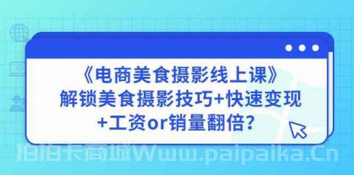 《电商美食摄影线上课》解锁美食摄影技巧+快速变现+工资or销量翻倍