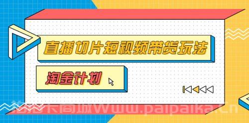 淘金之路第十期实战训练营【直播切片】，小杨哥直播切片短视频带货玩法