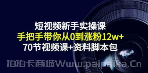 短视频新手实操课：手把手带你从0到涨粉12w+（70节视频课+资料脚本包）