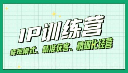 IP训练营 变现模式、精准获客、精细化经营