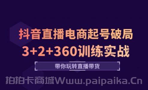 《抖音直播电商起号破局》3+2+360训练实战，带你玩转直播带货！