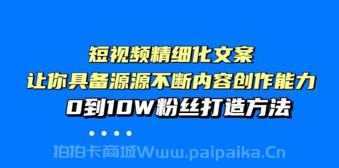 短视频精细化文案，让你具备源源不断内容创作能力，0到10W粉丝打造方法