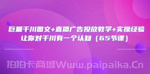 巨量千川图文+直播广告投放教学+实操经验：让你对千川有一个认知