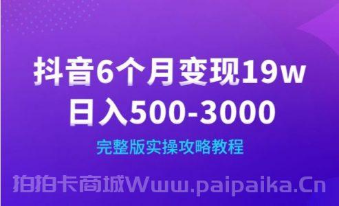 抖音6个月变现19w，日入500-3000，完整版实操攻略教程