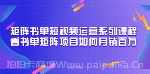 矩阵书单短视频运营系列课程，看书单矩阵项目如何月销百万