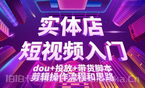 实体店短视频入门课：dou+投放+带货脚本+剪辑操作流程和思路