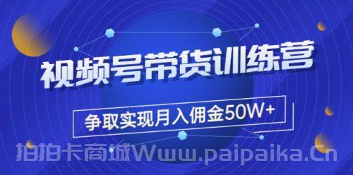 收费4980的《视频号带货训练营》争取实现月入佣金50W+