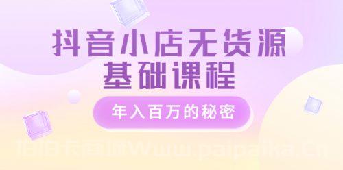 抖音小店无货源基础课程，年入百万的秘密 价值 3980元-_拍拍卡激活码商城_货源源头