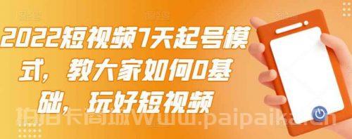 2022短视频7天起号模式，教大家如何0基础，玩好短视频【视频教程】