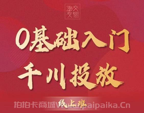 交个朋友【千川课】0基础入门千川投放，运营型投手必修课 价值999元-_拍拍卡激活码商城_货源源头