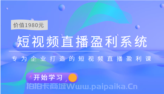 短视频直播盈利系统 专为企业打造的短视频直播盈利课（价值1980元）