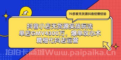 抖音小店无货源实战玩法，单店GMV4300万，爆单攻心术，精细化抖店运营