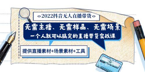 2022抖音无人直播带货 无需主播、样品、场景，一个人能搞定(内含素材+工具)