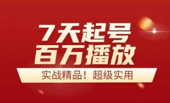 7天起号，百万播放！实战精品教程！超级实用！