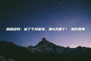 酷酷说钱：起了个抖音号，第4天爆了！​操作简单，人可‍人‬‬复制