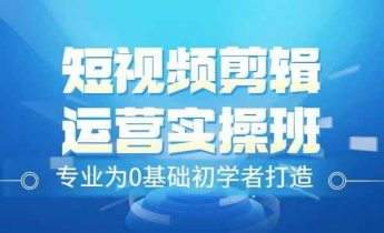 短视频剪辑运营实操班，0基础教学七天入门到精通