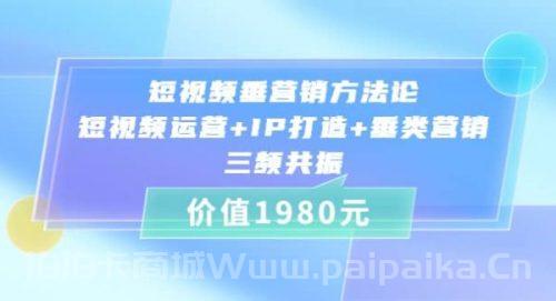 短视频垂营销方法论:短视频运营 IP打造 垂类营销，三频共振（价值1980）