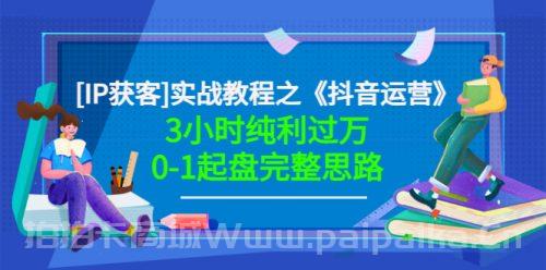 星盒[IP获客]实战教程之《抖音运营》3小时纯利过万0-1起盘完整思路 价值498