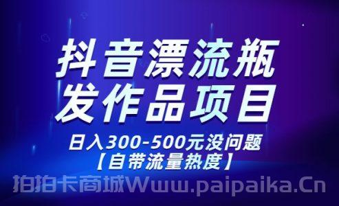 抖音漂流瓶发作品项目，日入300-500元没问题【自带流量热度】