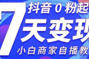 抖音0粉起号7天变现 小白商家自播教程