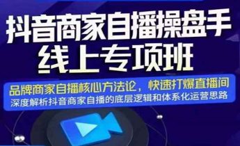 抖音商家自播操盘手线上专项班，深度解析抖音底层逻辑及四大运营难题