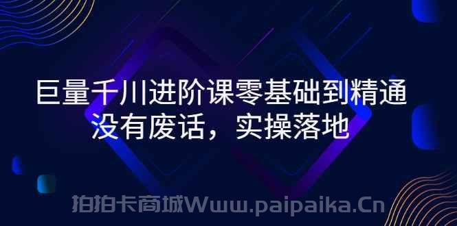 巨量千川进阶课零基础到精通，没有废话，实操落地