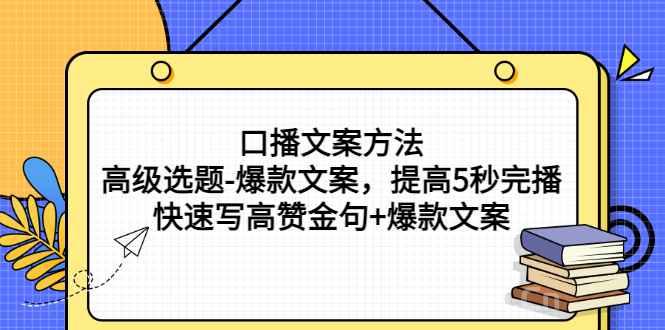 口播文案方法-高级选题-爆款文案，提高5秒完播，快速写高赞金句+爆款文案