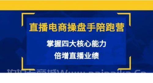 直播电商操盘手陪跑营：掌握四大核心能力，倍增直播业绩（价值980）