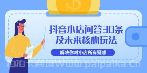 抖音小店问答30条及未来核心玩法，解决你对小店所有疑惑【3节视频课】